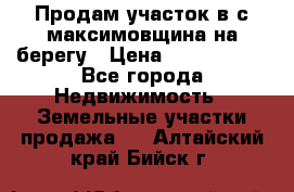 Продам участок в с.максимовщина на берегу › Цена ­ 1 000 000 - Все города Недвижимость » Земельные участки продажа   . Алтайский край,Бийск г.